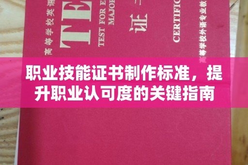 宣汉职业技能证书制作标准，提升职业认可度的关键指南